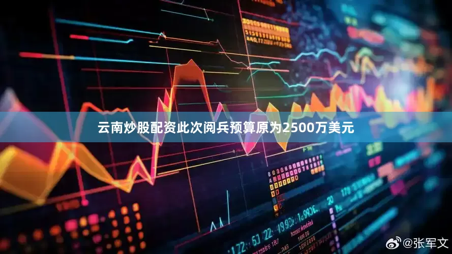 云南炒股配资此次阅兵预算原为2500万美元