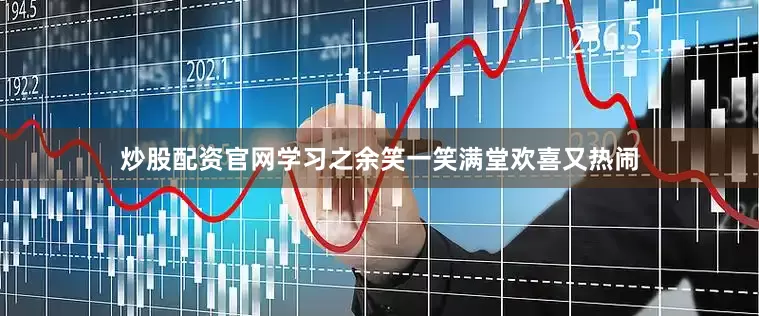炒股配资官网学习之余笑一笑满堂欢喜又热闹