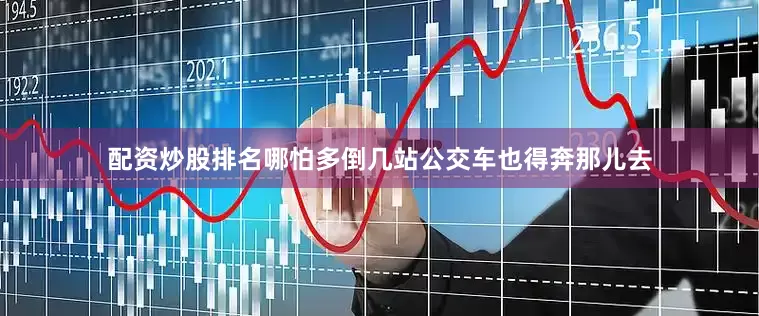 配资炒股排名哪怕多倒几站公交车也得奔那儿去