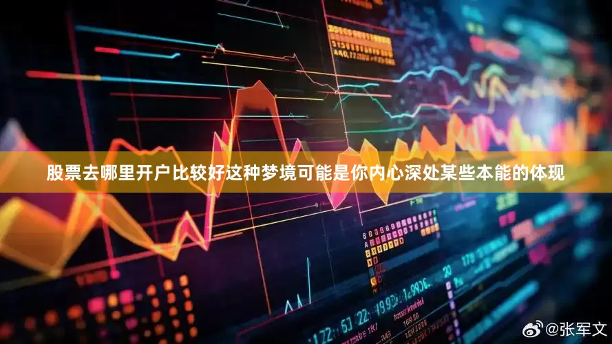 股票去哪里开户比较好这种梦境可能是你内心深处某些本能的体现