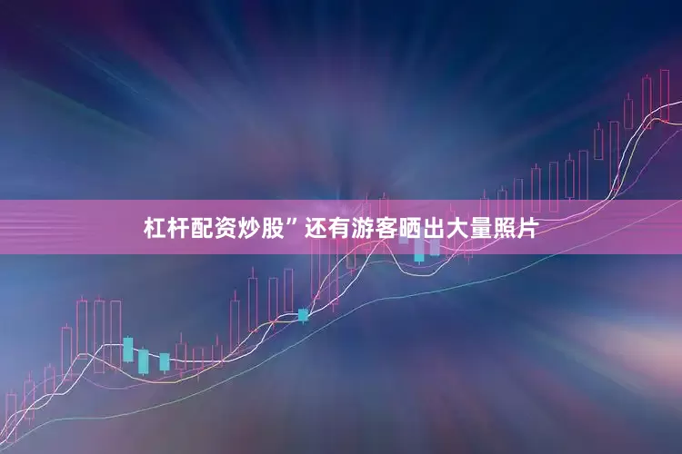 杠杆配资炒股”　　还有游客晒出大量照片