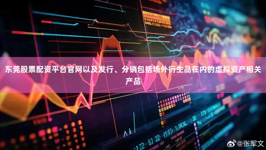 东莞股票配资平台官网以及发行、分销包括场外衍生品在内的虚拟资产相关产品