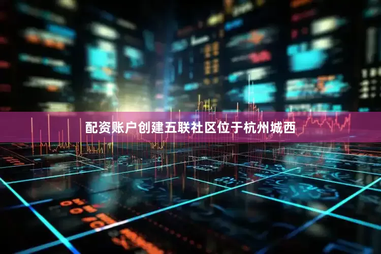 配资账户创建五联社区位于杭州城西
