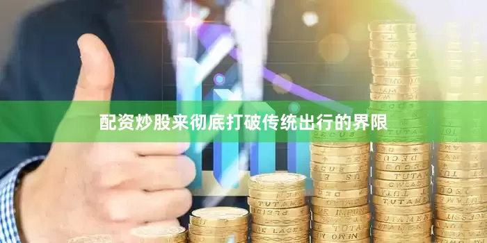 配资炒股来彻底打破传统出行的界限