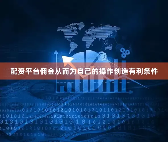 配资平台佣金从而为自己的操作创造有利条件