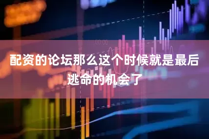 配资的论坛那么这个时候就是最后逃命的机会了