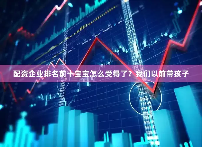 配资企业排名前十宝宝怎么受得了？我们以前带孩子