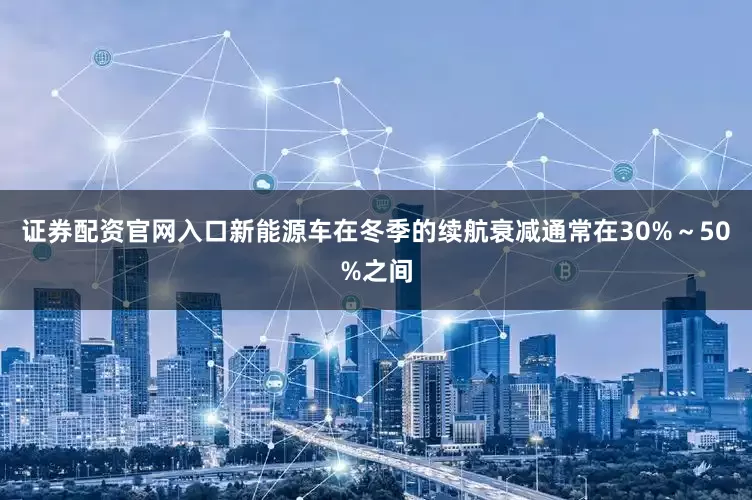 证券配资官网入口新能源车在冬季的续航衰减通常在30%～50%之间