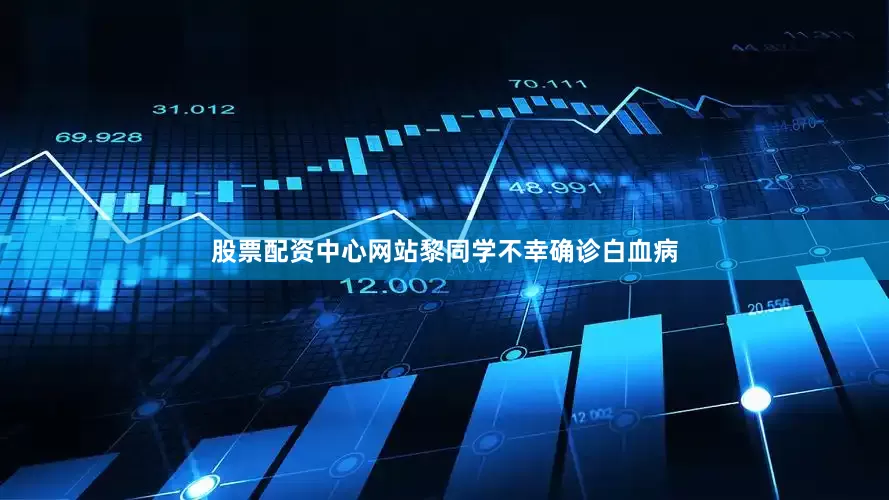股票配资中心网站黎同学不幸确诊白血病