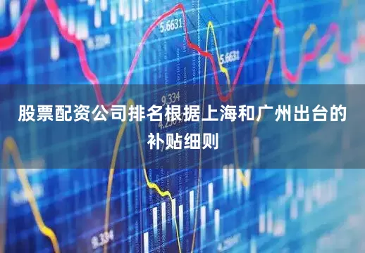股票配资公司排名根据上海和广州出台的补贴细则