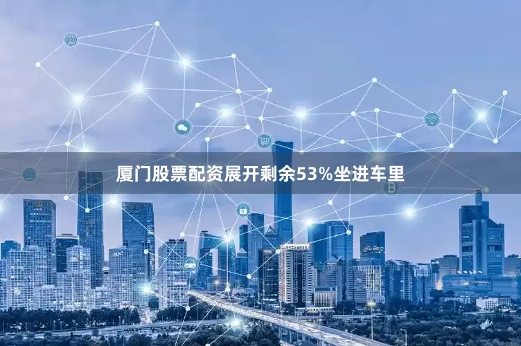 厦门股票配资展开剩余53%坐进车里
