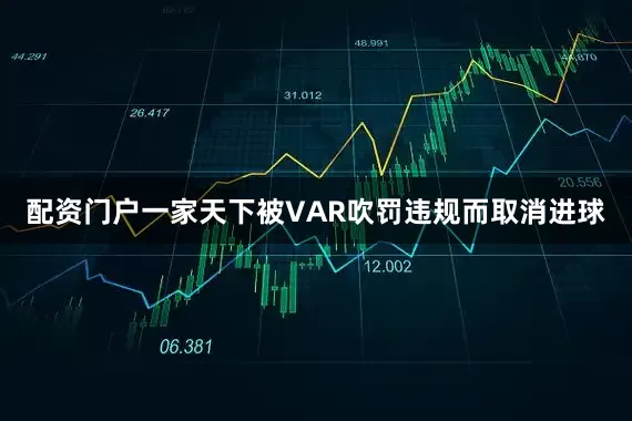 配资门户一家天下被VAR吹罚违规而取消进球
