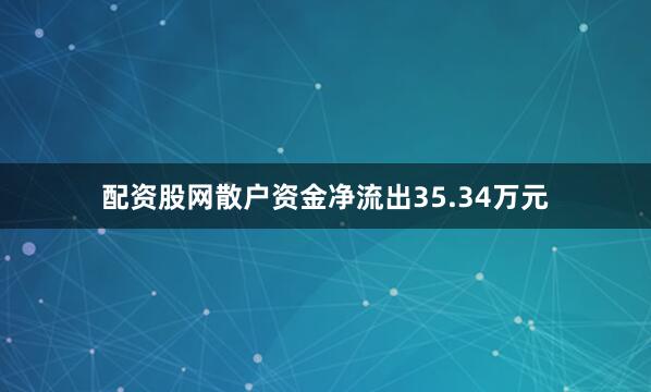 配资股网散户资金净流出35.34万元
