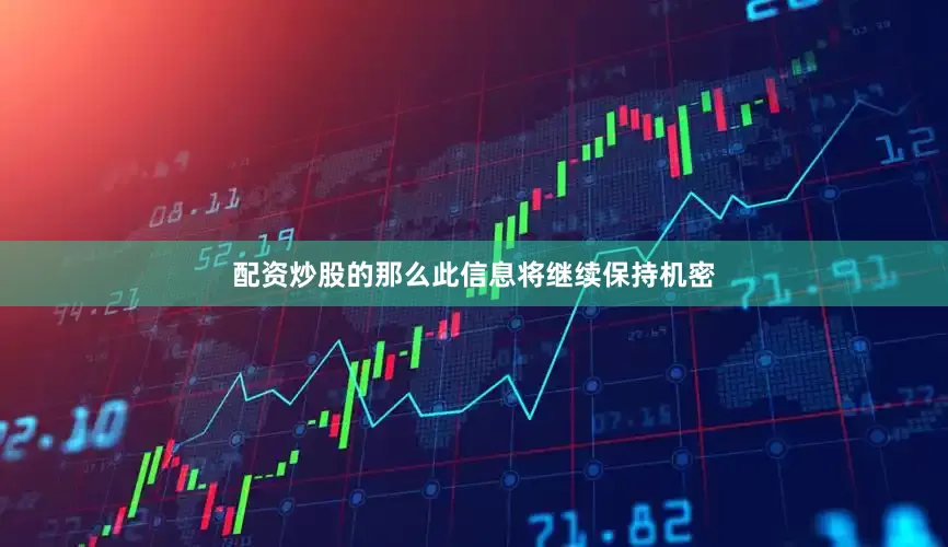 配资炒股的那么此信息将继续保持机密