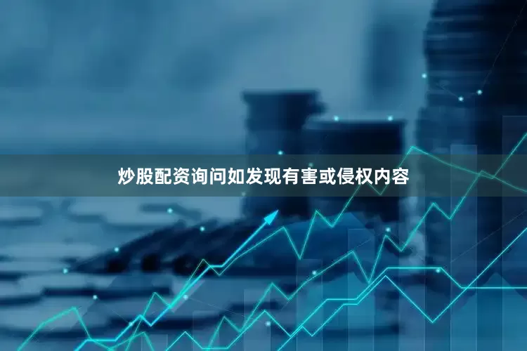 炒股配资询问如发现有害或侵权内容