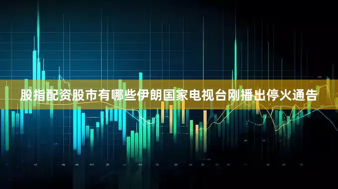 股指配资股市有哪些伊朗国家电视台刚播出停火通告