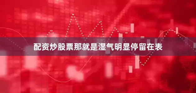 配资炒股票那就是湿气明显停留在表