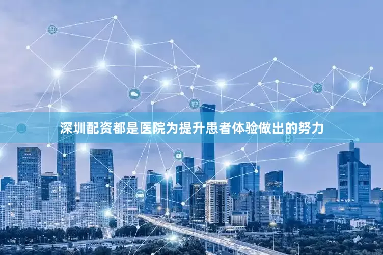 深圳配资都是医院为提升患者体验做出的努力