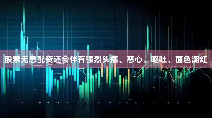 股票无息配资还会伴有强烈头痛、恶心、呕吐、面色潮红
