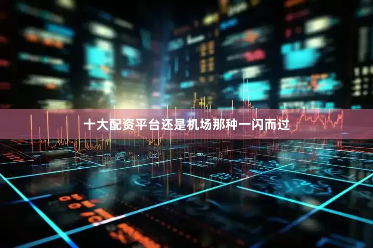 十大配资平台还是机场那种一闪而过