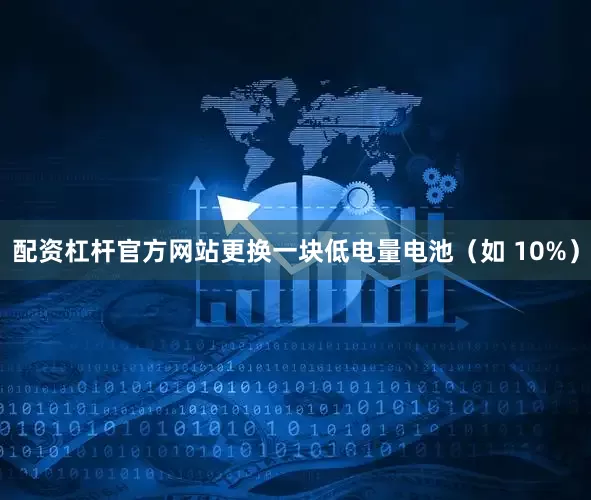配资杠杆官方网站更换一块低电量电池（如 10%）