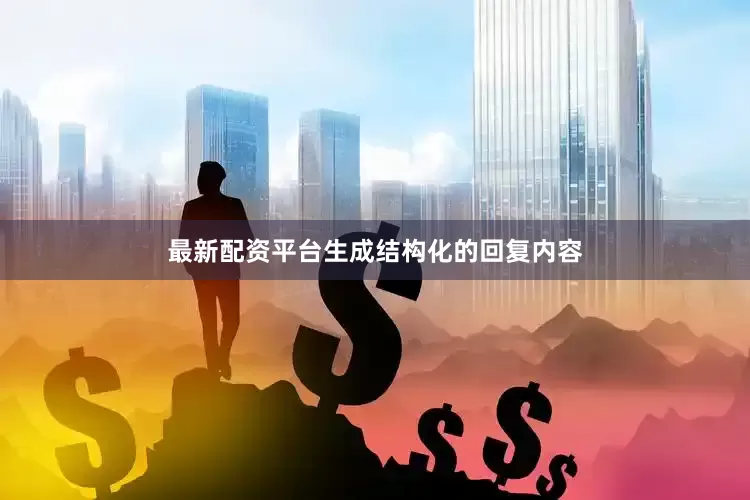 最新配资平台生成结构化的回复内容