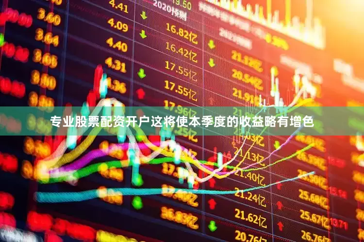 专业股票配资开户这将使本季度的收益略有增色