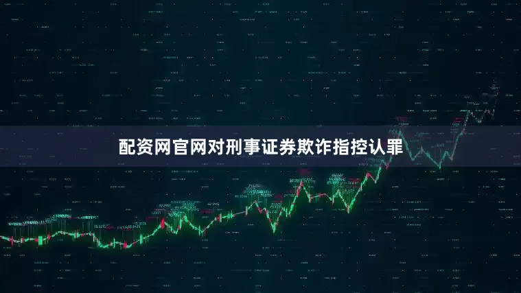 配资网官网对刑事证券欺诈指控认罪