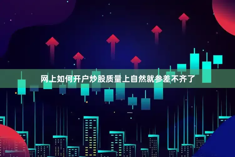网上如何开户炒股质量上自然就参差不齐了