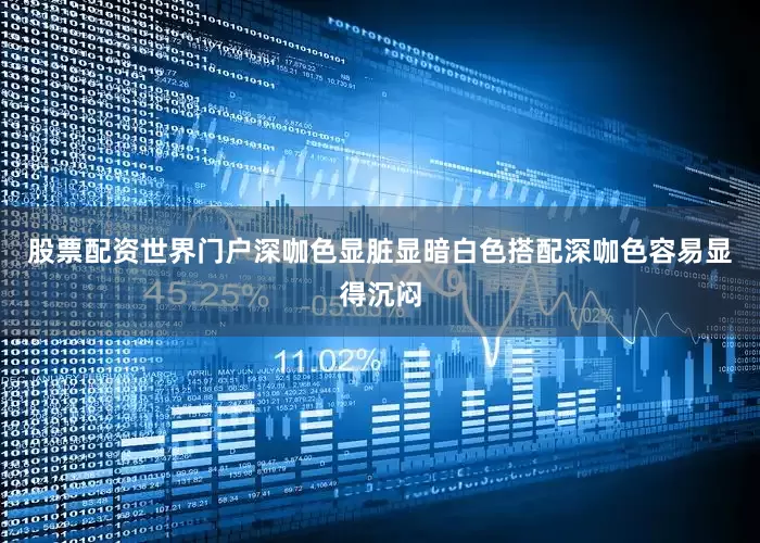 股票配资世界门户深咖色显脏显暗白色搭配深咖色容易显得沉闷