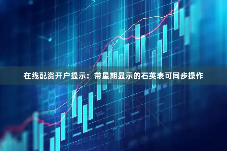 在线配资开户提示：带星期显示的石英表可同步操作