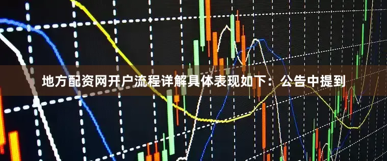 地方配资网开户流程详解具体表现如下：　　公告中提到