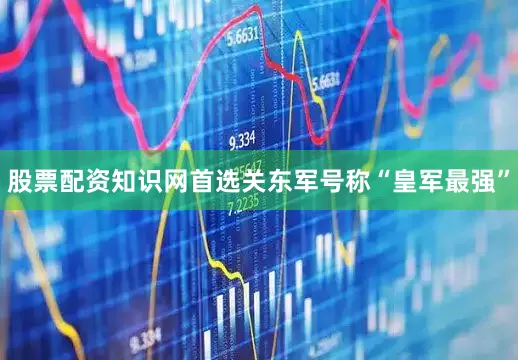 股票配资知识网首选关东军号称“皇军最强”