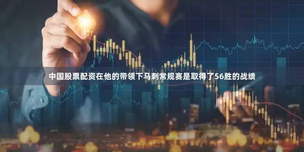 中国股票配资在他的带领下马刺常规赛是取得了56胜的战绩