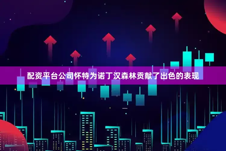 配资平台公司怀特为诺丁汉森林贡献了出色的表现