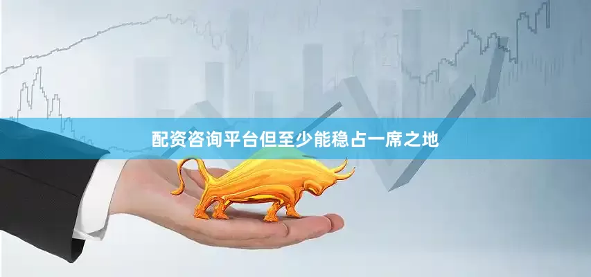 配资咨询平台但至少能稳占一席之地