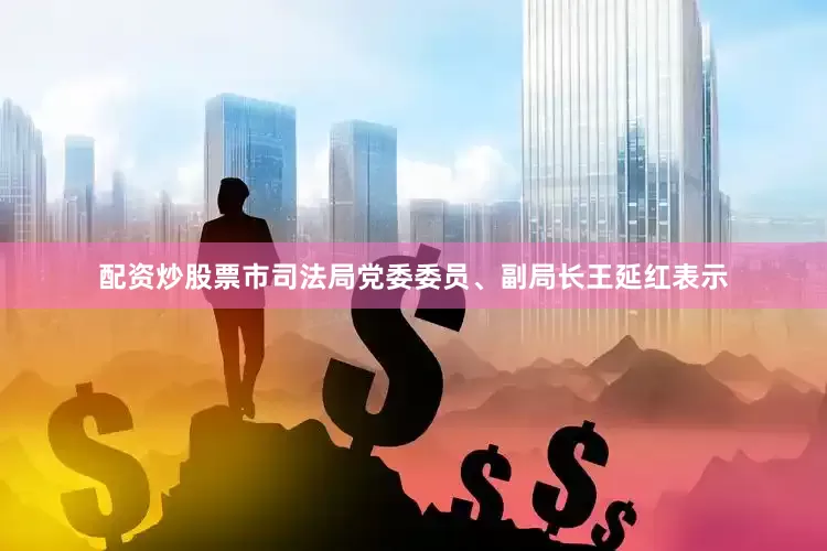配资炒股票市司法局党委委员、副局长王延红表示
