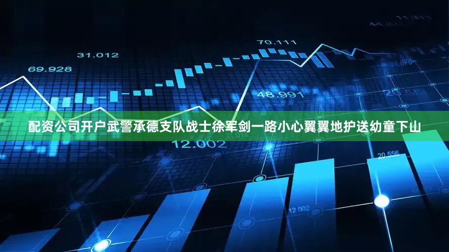配资公司开户武警承德支队战士徐军剑一路小心翼翼地护送幼童下山