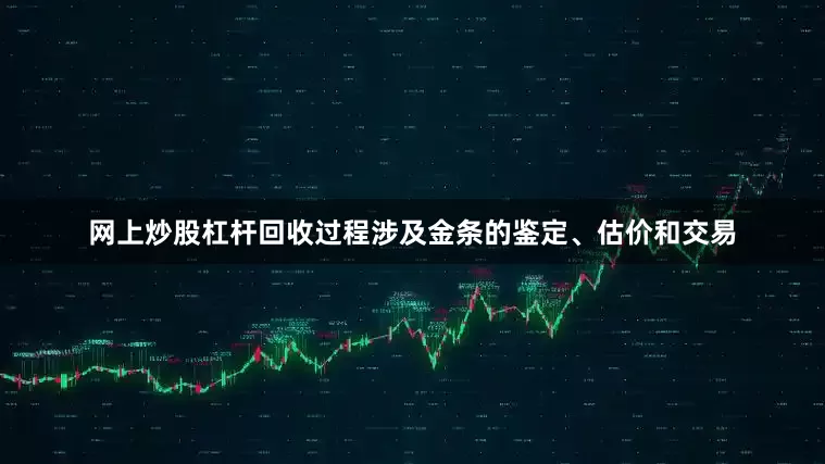 网上炒股杠杆回收过程涉及金条的鉴定、估价和交易