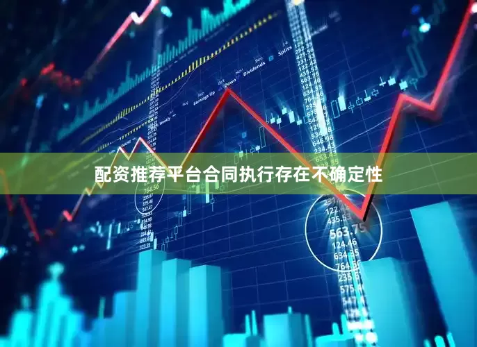 配资推荐平台合同执行存在不确定性