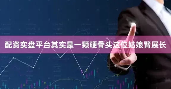 配资实盘平台其实是一颗硬骨头这位姑娘臂展长