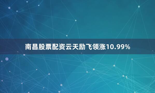 南昌股票配资云天励飞领涨10.99%