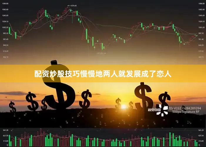 配资炒股技巧慢慢地两人就发展成了恋人
