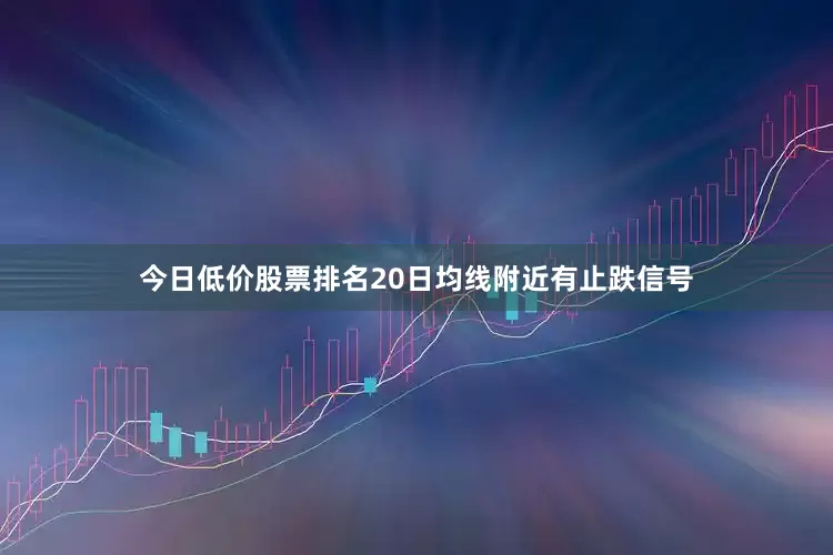 今日低价股票排名20日均线附近有止跌信号