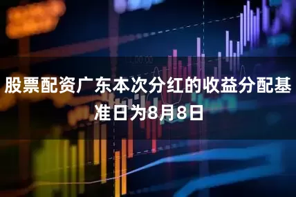 股票配资广东本次分红的收益分配基准日为8月8日