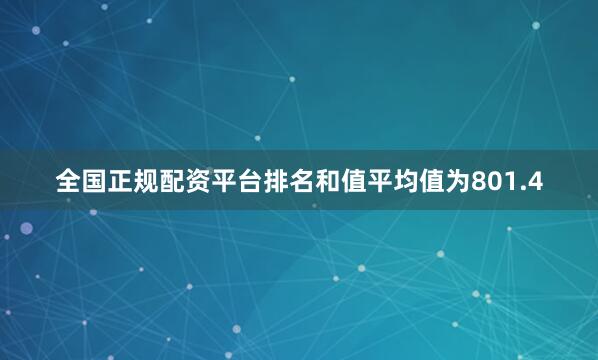 全国正规配资平台排名和值平均值为801.4