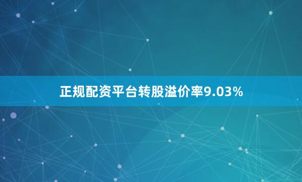正规配资平台转股溢价率9.03%