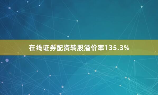 在线证券配资转股溢价率135.3%