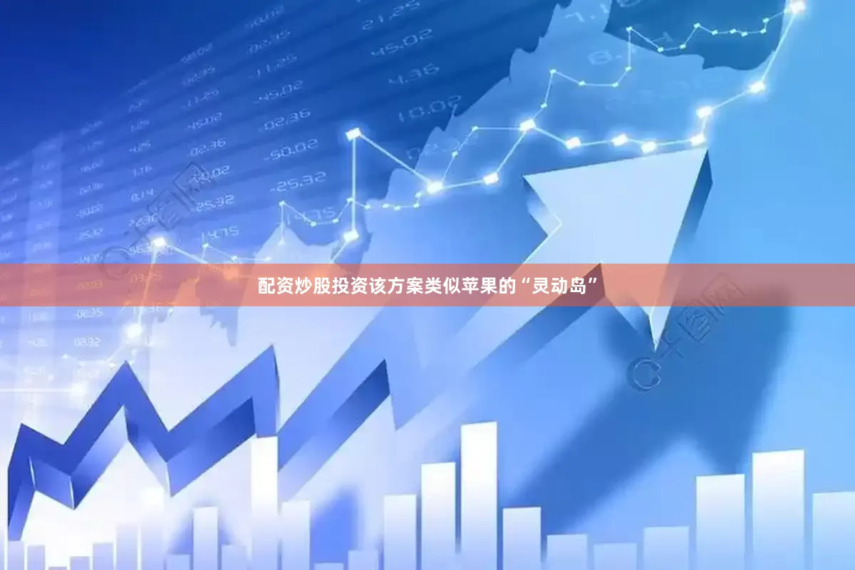 配资炒股投资该方案类似苹果的“灵动岛”