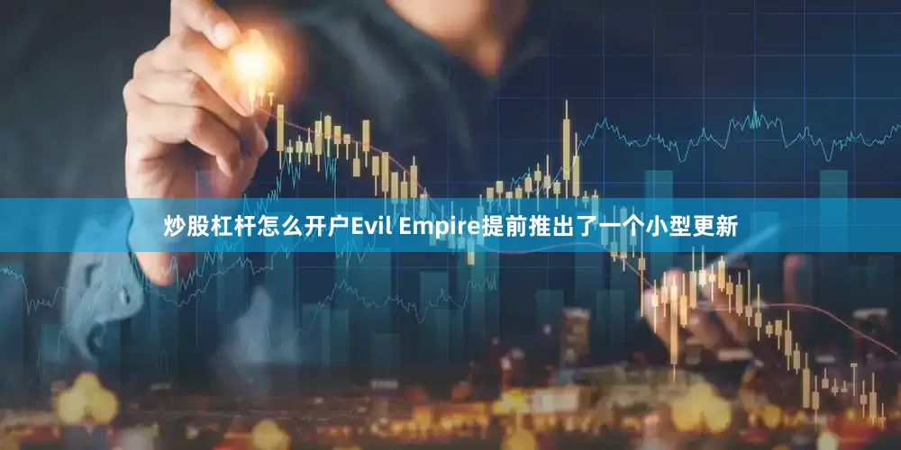 炒股杠杆怎么开户Evil Empire提前推出了一个小型更新